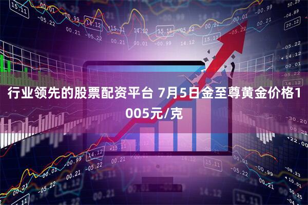 行业领先的股票配资平台 7月5日金至尊黄金价格1005元/克