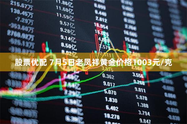 股票优配 7月5日老凤祥黄金价格1003元/克