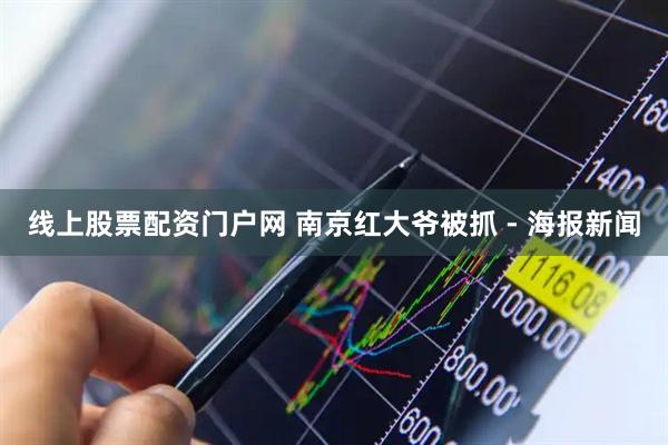 线上股票配资门户网 南京红大爷被抓 - 海报新闻