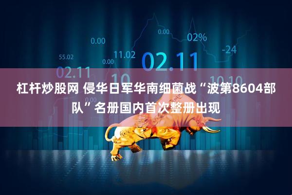 杠杆炒股网 侵华日军华南细菌战“波第8604部队”名册国内首次整册出现