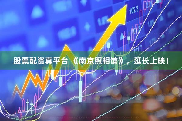股票配资真平台 《南京照相馆》，延长上映！