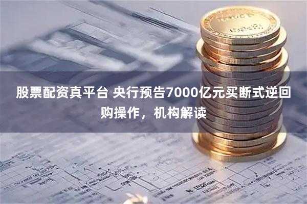 股票配资真平台 央行预告7000亿元买断式逆回购操作,机构解读