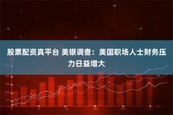 股票配资真平台 美银调查:美国职场人士财务压力日益增大