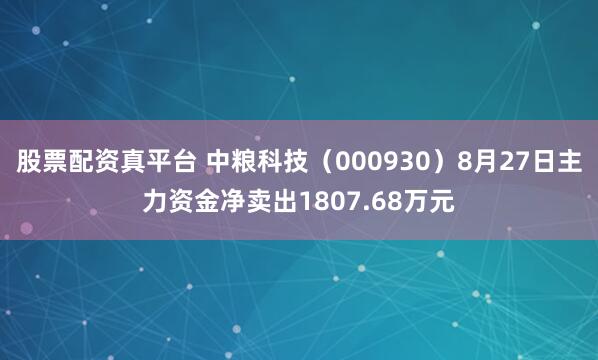股票配资真平台 中粮科技(000930)8月27日主力资金净卖出1807.68万元