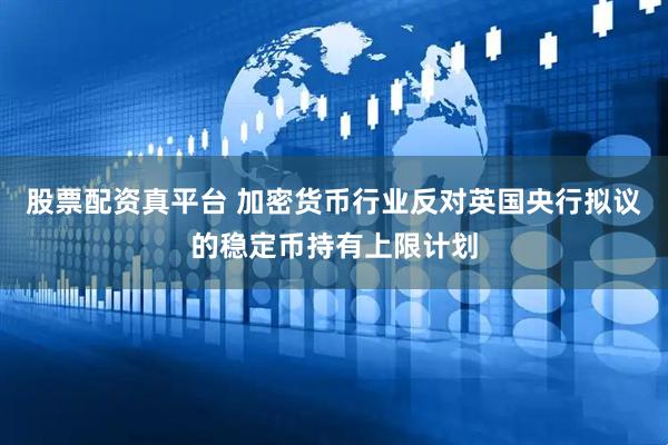 股票配资真平台 加密货币行业反对英国央行拟议的稳定币持有上限计划