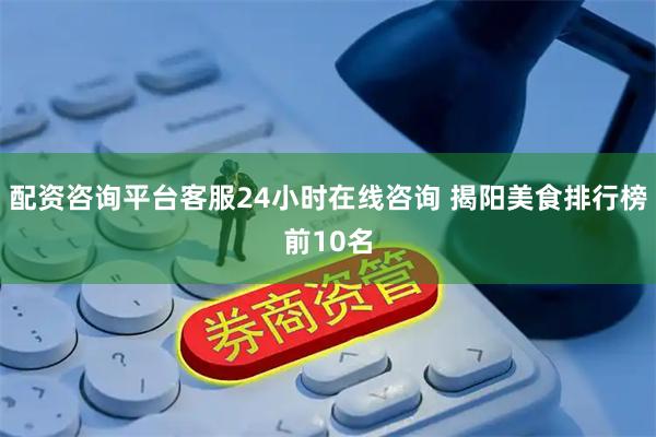 配资咨询平台客服24小时在线咨询 揭阳美食排行榜前10名