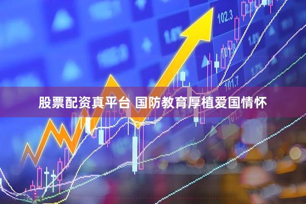 股票配资真平台 国防教育厚植爱国情怀