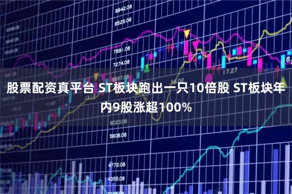 股票配资真平台 ST板块跑出一只10倍股 ST板块年内9股涨超100%