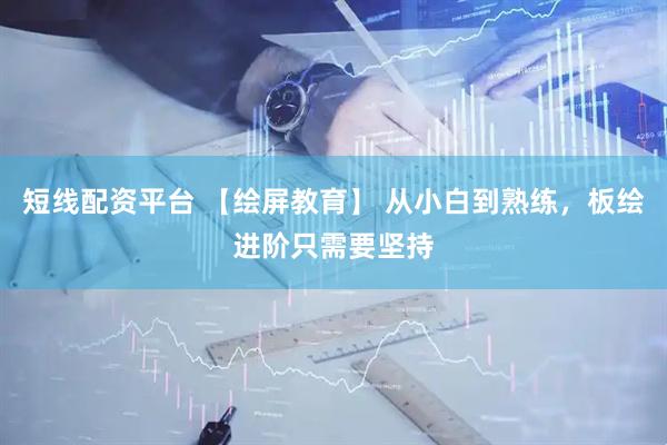 短线配资平台 【绘屏教育】 从小白到熟练，板绘进阶只需要坚持